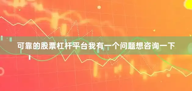 可靠的股票杠杆平台我有一个问题想咨询一下