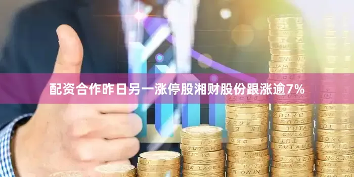 配资合作昨日另一涨停股湘财股份跟涨逾7%