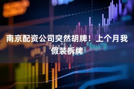 南京配资公司突然胡牌！上个月我假装拆牌