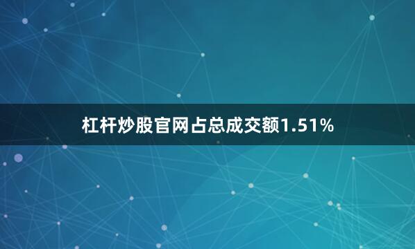 杠杆炒股官网占总成交额1.51%