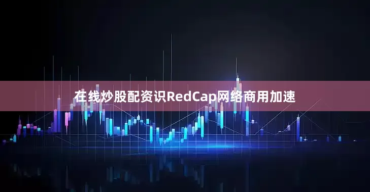 在线炒股配资识RedCap网络商用加速