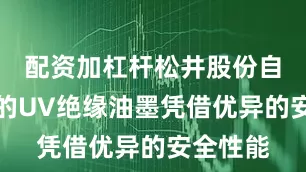 配资加杠杆松井股份自主研发的UV绝缘油墨凭借优异的安全性能