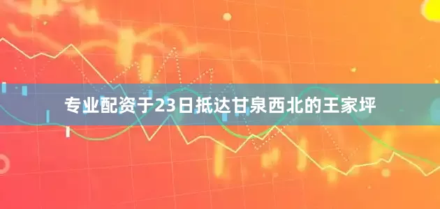 专业配资于23日抵达甘泉西北的王家坪