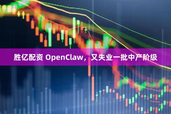 胜亿配资 OpenClaw，又失业一批中产阶级