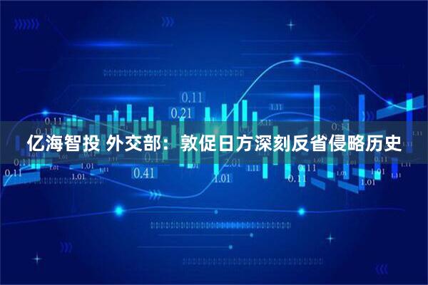 亿海智投 外交部：敦促日方深刻反省侵略历史