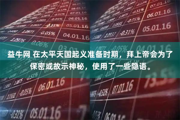 益牛网 在太平天国起义准备时期，拜上帝会为了保密或故示神秘，使用了一些隐语。