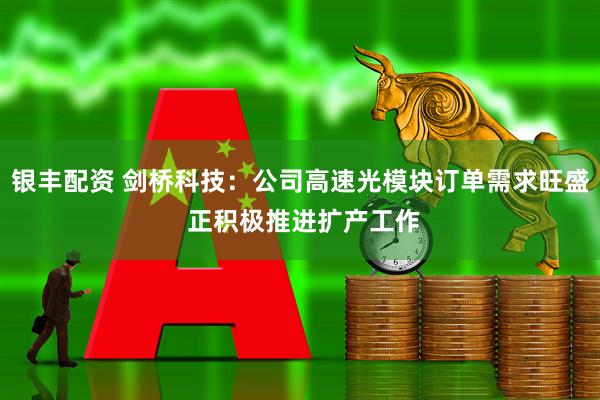 银丰配资 剑桥科技:公司高速光模块订单需求旺盛 正积极推进扩产工作
