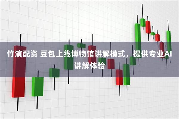 竹演配资 豆包上线博物馆讲解模式，提供专业AI讲解体验