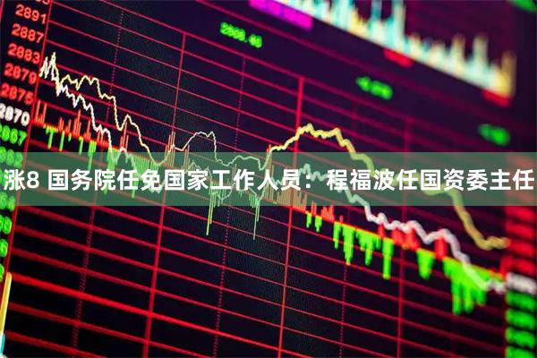 涨8 国务院任免国家工作人员：程福波任国资委主任
