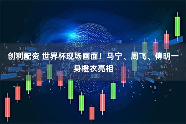 创利配资 世界杯现场画面!马宁、周飞、傅明一身橙衣亮相