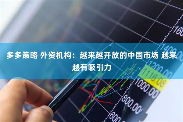 多多策略 外资机构：越来越开放的中国市场 越来越有吸引力