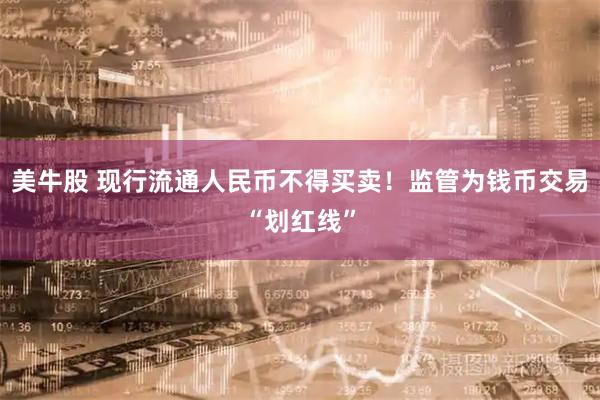 美牛股 现行流通人民币不得买卖！监管为钱币交易“划红线”